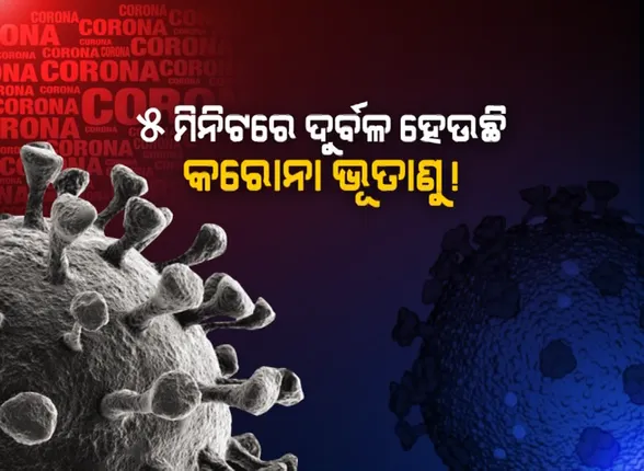 ୫ ମିନିଟରେ ଦୁର୍ବଳ ହେଉଛି କରୋନା ଭୂତାଣୁ ! ଜାଣନ୍ତୁ କ’ଣ କହିଲେ ଗବେଷକ ।