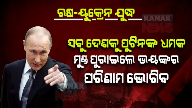 ଋଷ ରାଷ୍ଟ୍ରପତି ପୁଟିନଙ୍କ ଧମକ । ଯିଏ ମୁଣ୍ଡ ଖେଳାଇବ ଭୟଙ୍କର ପରିଣାମ ଭୋଗିବ, ଏମିତି ଅବସ୍ଥା ହେବ ଇତିହାସରେ କେହି କେବେ ଦେଖିନଥିବେ ।