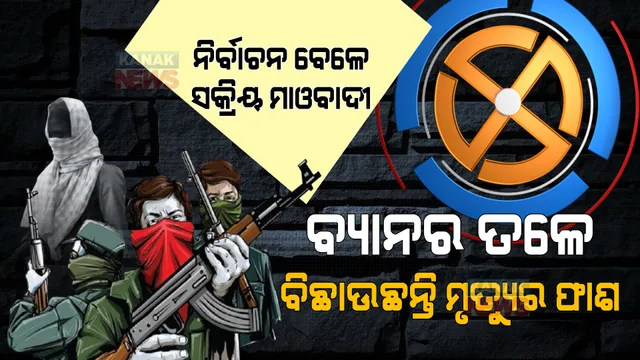ନିର୍ବାଚନ ସମୟରେ ସକ୍ରିୟ ମାଓବାଦୀ । ବ୍ୟାନର ତଳେ ବିଛାଉଛନ୍ତି ମୃତ୍ୟୁର ଫାଶ ।