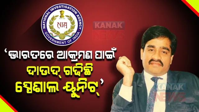 ‘ଭାରତରେ ଆକ୍ରମଣ ପାଇଁ ଦାଉଦ ଗଢିଛି ସ୍ପେଶାଲ ୟୁନିଟ୍’ । ଏନଆଇଏର ସୂଚନା ।