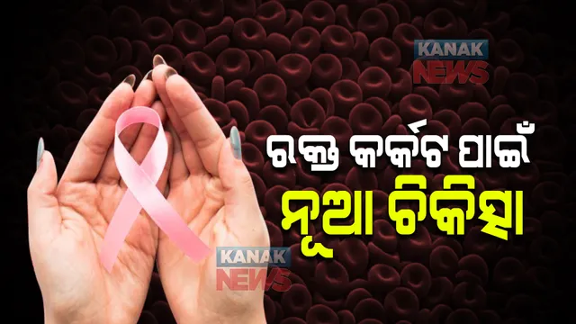 ରକ୍ତ କର୍କଟ ରୋଗୀଙ୍କ ପାଇଁ ନୂଆ ଚିକତ୍ସା  । ଜାଣନ୍ତୁ କ’ଣ ଏହି ଥେରାପି ।
