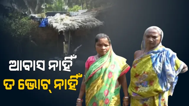 ଆବାସ ନାହିଁ ତ ଭୋଟ୍ ନାହିଁ । ନିର୍ବାଚନ ପୂର୍ବରୁ ନେତାଙ୍କୁ ଚେତାବନୀ ।