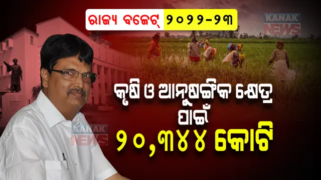 ରାଜ୍ୟ ବଜେଟ୍ ୨୦୨୨-୨୩ । କୃଷି ଓ ଆନୁଷଙ୍ଗିକ କ୍ଷେତ୍ର ପାଇଁ ୨୦,୩୪୪ କୋଟି ଟଙ୍କାର ବ୍ୟୟବରାଦ ।