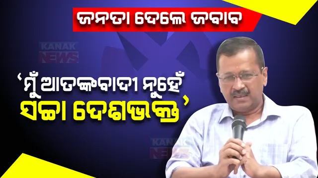 ମୁଁ ଆତଙ୍କବାଦୀ ନୁହେଁ ସଚ୍ଚା ଦେଶଭକ୍ତ । କେଜ୍ରିୱାଲ କହିଲେ ଜନତା ଦେଇଛନ୍ତି ଜବାବ । 