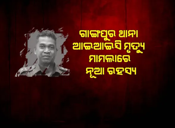 ଗାଙ୍ଗପୁର ଥାନା ଆଇଆଇସି ମୃତ୍ୟୁ ମାମଲାରେ ନୂଆ ରହସ୍ୟ । ‘ଗମାଙ୍ଗଙ୍କୁ ଛୁଟିରେ ଯିବା ପାଇଁ କରାଯାଇଥିଲା ବାଧ୍ୟ’ ।
