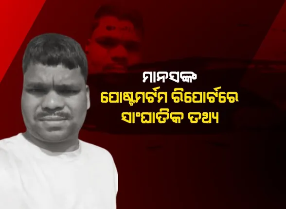 ମାନସଙ୍କ ପୋଷ୍ଟମର୍ଟମ ରିପୋର୍ଟରେ ସାଂଘାତିକ ତଥ୍ୟ । ମାଡରେ ଭାଙ୍ଗିଯାଇଥିଲା ପଞ୍ଜରା ଓ ମେରୁ ହାଡ, ପ୍ରଚୁର ରକ୍ତସ୍ରାବ ଯୋଗୁଁ ହୋଇଥିଲା ମୃତ୍ୟୁ ।