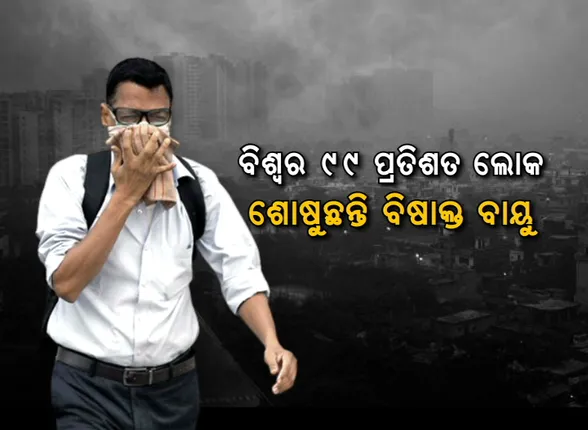 ନୀଳ ଆକାଶରେ ବିଷର ବଳୟ । ବିିଶ୍ୱର ୯୯ ପ୍ରତିଶତ ଲୋକ ଶୋଷୁଛନ୍ତି ବିଷାକ୍ତ ବାୟୁ, ଓଡ଼ିଶାର ୭ ସହରରେ ବଢ଼ୁଛି ପ୍ରଦୂଷଣ ।