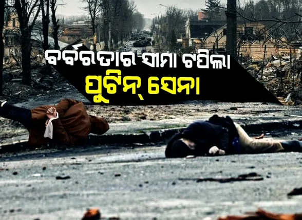 ବର୍ବରତାର ସୀମା ଟପିଲା ପୁଟିନ୍ ସେନା । ୟୁକ୍ରେନର ଯୁଦ୍ଧ ଭୂମିରୁ ଆସିଲା ଛାତି ଥରାଇ ଦେବା ଭଳି ଦୃଶ୍ୟ ।