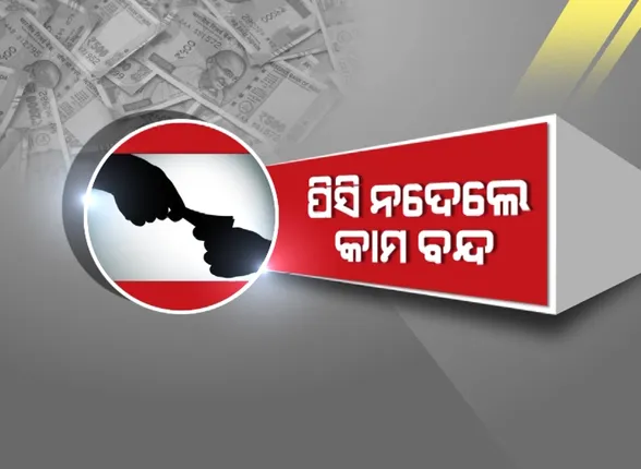 ପିସି ନଦେଲେ କାମ ବନ୍ଦ । ଦୁର୍ନୀତିର ଗନ୍ତାଘର ପାଲଟିଛି ଉପାନ୍ତ ଅଂଚଳ । ମାଲାମାଲ ଯନ୍ତ୍ରୀ ଓ ସରକାରୀ ଅଧିକାରୀ ।