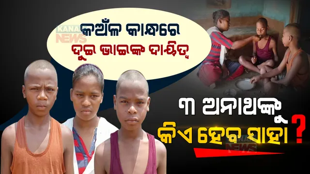 କଅଁଳ କାନ୍ଧରେ ଦୁଇ ଭାଇଙ୍କ ଦାୟିତ୍ୱ । ସରକାରୀ ସାହାଯ୍ୟ ଅପେକ୍ଷାରୁ ତିନି ଅନାଥ