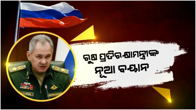 ରୁଷ ପ୍ରତିରକ୍ଷାମନ୍ତ୍ରୀଙ୍କ ନୂଆ ବୟାନ: ଲକ୍ଷ୍ୟ ହାସଲ ଯାଏଁ ଚାଲିବ ଆକ୍ରମଣ