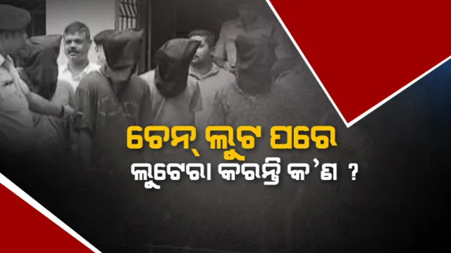 ଚେନ୍ ଲୁଟ ପରେ ଲୁଟେରା କରନ୍ତି କ’ଣ? କୁଆଡ଼େ ଯାଏ ଲୁଟ୍ ଚେନ୍ ?