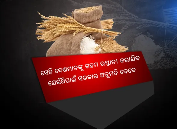 ଦେଶରେ ଗହମ ଦର ବୃଦ୍ଧି ରୋକିବା ପାଇଁ କେନ୍ଦ୍ର ସରକାରଙ୍କ ବଡ ପଦକ୍ଷେପ । ବିଦେଶକୁ ଗହମ ରପ୍ତାନୀ ଉପରେ ଲାଗିଲା ରୋକ