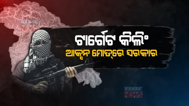 ଟାର୍ଗେଟ କିଲିଂରେ ଥରୁଛି କଶ୍ମୀର। ଆକ୍ସନ ମୋଡରେ କେନ୍ଦ୍ର ସରକାର ।