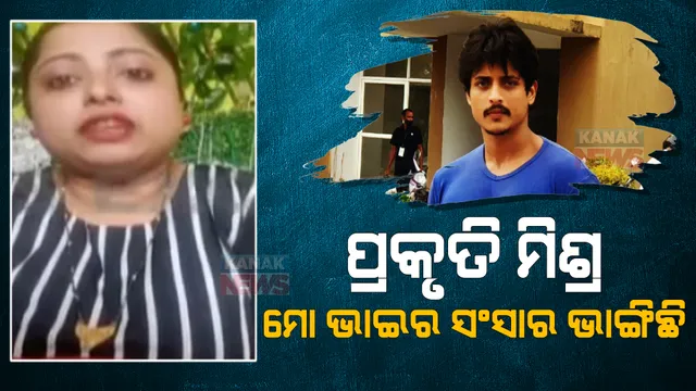 ପ୍ରକୃତି ମିଶ୍ର ମୋ ଭାଇର ସଂସାର ଭାଙ୍ଗିଛି । ଭାଇଠୁ ଦୂରରେ ରହିବାକୁ ଅପିଲ୍ କଲେ ବାବୁସାନଙ୍କ ଭଉଣୀ