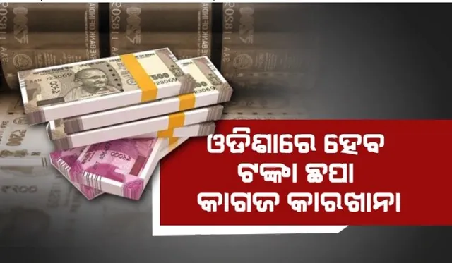 ଓଡିଶାରେ ହେବ ଟଙ୍କା ଛପା କାଗଜ କାରଖାନା। ଖର୍ଚ୍ଚ ହେବ ୨୫୦୦ କୋଟି ଟଙ୍କା!