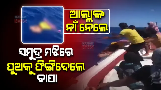 ଆଲ୍ଲାଙ୍କ ନାଁ ନେଲେ ସମୁଦ୍ର ମଝିରେ ପୁଅକୁ ଫିଙ୍ଗିଦେଲେ ବାପା । ହୃଦୟ ବିଦାରକ ଦୃଶ୍ୟକୁ ନେଇ ସାରା ବିଶ୍ୱରେ ଚର୍ଚ୍ଚା