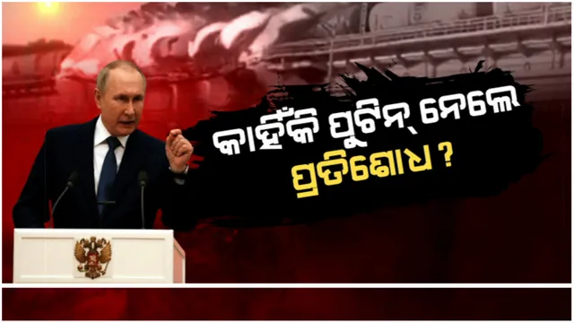 କାହିଁକି ପୁଟିନ୍ ନେଲେ ପ୍ରତିଶୋଧ? କ୍ରିମିଆ ସେତୁ ସହ ପୁଟିନଙ୍କ କନେକ୍ସନ