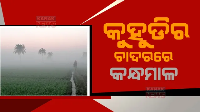 କନ୍ଧମାଳରେ ଶୀତ ଲହରୀ। ସକାଳୁ ସକାଳୁ କୁହୁଡିର ଆସ୍ତରଣ।