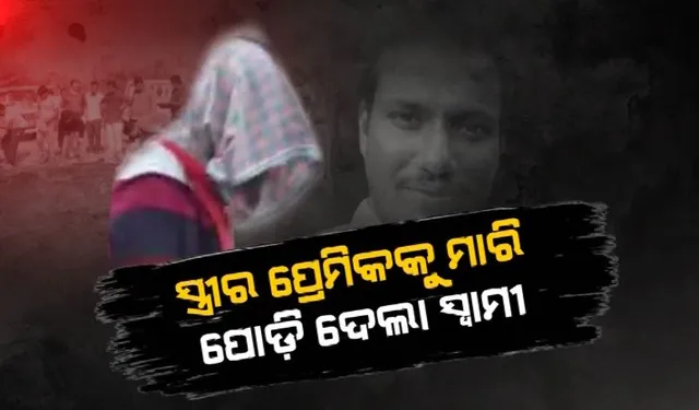 ପରକୀୟା ପ୍ରୀତିର ଲୋମଟାଙ୍କୁରା ପରିଣତି । ସ୍ତ୍ରୀର ପ୍ରେମିକକୁ ମାରି ପୋଡ଼ି ଦେଲା ସ୍ୱାମୀ । ପାଉଁଶକୁ ପୋଖରୀରେ ଦେଲା ଭସାଇ...