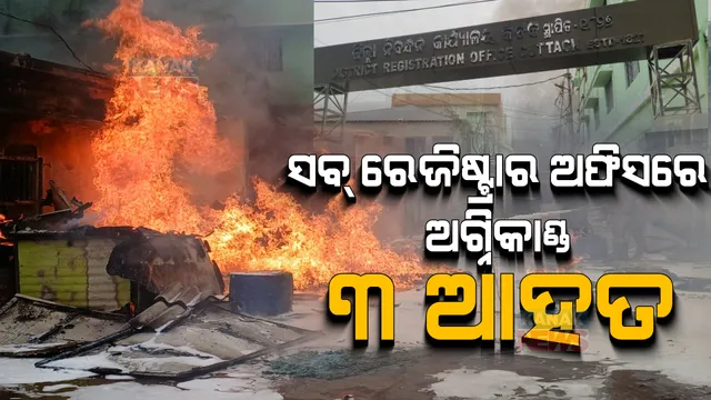 କଟକ ସବ ରେଜିଷ୍ଟ୍ରାର ଅଫସିରେ ଅଗ୍ନିକାଣ୍ଡ : ୩ଜଣ ଆହତ, ଏସସିବି ମେଡିକାଲରେ ଭର୍ତ୍ତି