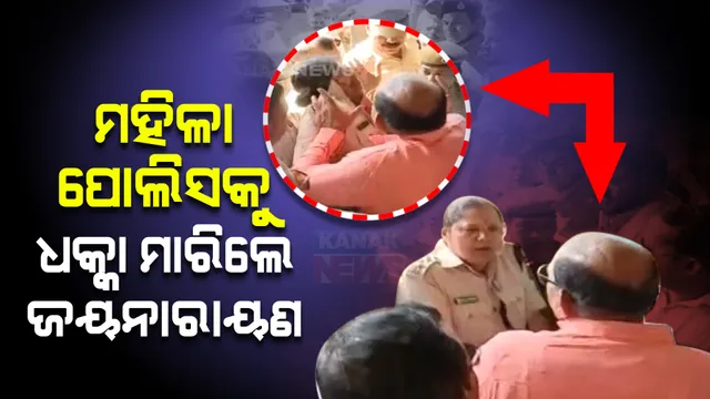 ମହିଳା ପୋଲିସକୁ ଧକ୍କା ମାରିଲେ ଜୟନାରାୟଣ । ଆଉ ପଚାରିବାରୁ କହିଲେ... ସେ ମୋତେ ଆଗ ମାରିଛନ୍ତି ଧକ୍କା ।