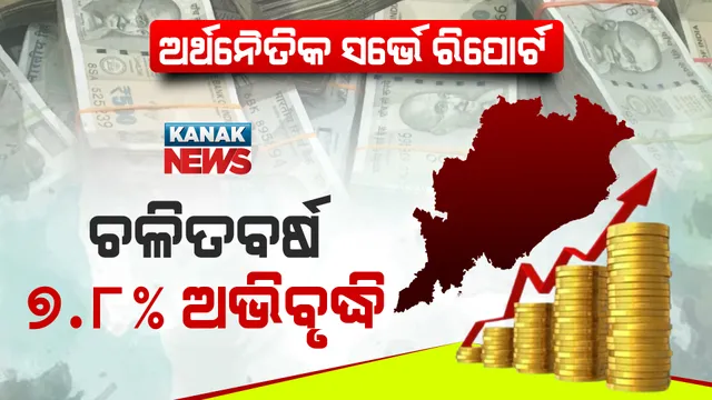 ଆସିଲା ଅର୍ଥନୈତିକ ସର୍ଭେ ରିପୋର୍ଟ । ଚଳିତ ଆର୍ଥିକବର୍ଷରେ ଓଡ଼ିଶାର ଅଭିବୃଦ୍ଧି ହାର ୭.୮% ।
