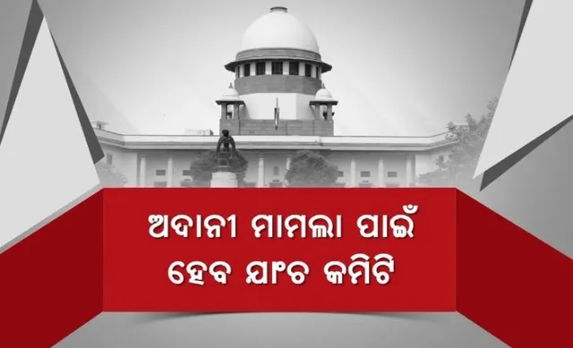 ସୁପ୍ରିମକୋର୍ଟଙ୍କୁ ନିବେଶକଙ୍କ ଚିନ୍ତା । ଅଦାନୀ ମାମଲା ପାଇଁ ଗଠନ ହେବ ଯାଞ୍ଚ କମିଟି