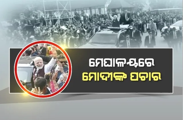 ମେଘାଳୟରେ ମୋଦୀଙ୍କ ପ୍ରଚାର, ନାଗାଲାଣ୍ଡରେ କଲେ ରୋଡ ଶୋ ।
