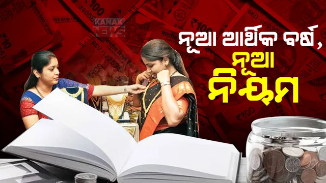 ଆଜିଠୁ ଆରମ୍ଭ ହେବ ନୂଆ ଆର୍ଥିକ ବର୍ଷ, ବଢିବ ପକେଟ୍ ଖର୍ଚ୍ଚ : ଟିକସ, ସୁନାଗହଣା ବିକ୍ରି ସମେତ ଏକାଧିକ କ୍ଷେତ୍ରରେ ଲାଗୁ ହେବ ନୂଆ ନିୟମ