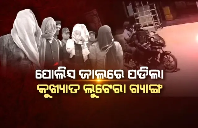 ପୋଲିସ ଜାଲରେ ପଡିଲା କୁଖ୍ୟାତ ଲୁଟେରା ଗ୍ୟାଙ୍ଗ। ଗୋଡ଼ାଇ ଗୋଡ଼ାଇ ଧରିଲା ତିନି ଜିଲ୍ଲାର ପୋଲିସ।