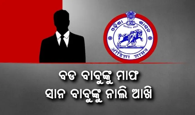 ସରକାରୀ ଚାକିରିଆଙ୍କ ଅଦ୍ଭୁତ ବଦଳି ନୀତି । ବଡ ବାବୁଙ୍କୁ ମାଫ, ସାନବାବୁଙ୍କୁ ନାଲି ଆଖି ।