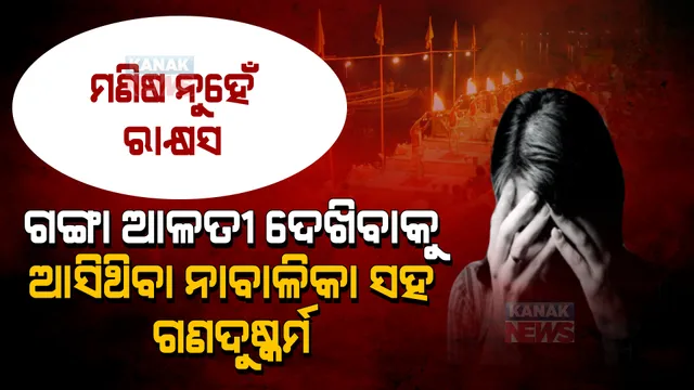 ଗଙ୍ଗା ଆଳତୀ ଦେଖିବାକୁ ଆସିଥିଲେ ନାବାଳିକା । ନିଛାଟିଆ ଦେଖି ଗଣଦୁଷ୍କର୍ମ କଲେ ୪ ଜଣ ନର ପିଶାଚ ।
