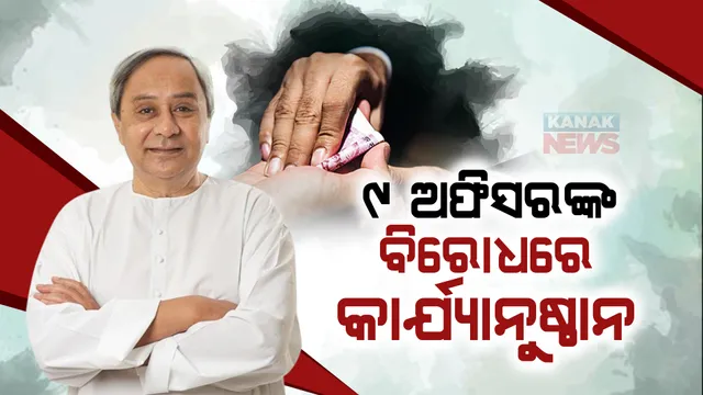 ଦୁର୍ନୀତିଗ୍ରସ୍ତ ୯ ଅଧିକାରୀଙ୍କ ବିରୋଧରେ କାର୍ଯ୍ୟାନୁଷ୍ଠାନ : ୩ ଜଣ  ଚାକିରୀରୁ ବରଖାସ୍ତ,୬ ଜଣଙ୍କ ପେନ୍‌ସନ ସ୍ଥାୟୀ ଭାବେ ବନ୍ଦ