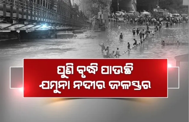 ପୁଣି ବୃଦ୍ଧିପାଉଛି ଯମୁନା ନଦୀର ଜଳସ୍ତର। ଚିନ୍ତାରେ ଦିଲ୍ଲୀବାସୀ ଓ ସରକାର