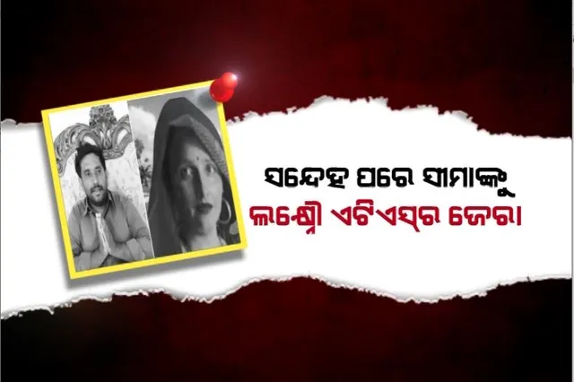 ସୀମା-ସଚିନଙ୍କ ପ୍ରେମକାହାଣୀରେ ନୂଆମୋଡ଼। ସନ୍ଦେହ ପରେ ସୀମାଙ୍କୁ ଏଟିଏସର ଜେରା