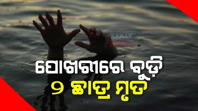 ପୋଖରୀରେ ବୁଡ଼ି ୨ ଛାତ୍ର ମୃତ । ପୋଖରୀପୁଟରୁ ଆସିଛି ଏଭଳି ଅଭାବନୀୟ ଘଟଣା ।