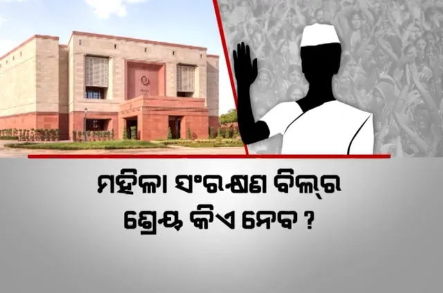 ସଂସଦରେ ମହିଳା ସଂରକ୍ଷଣ ବିଲ । ଶ୍ରେୟ ନେବାକୁ ରାଜନୀତି ଜୋରଦାର