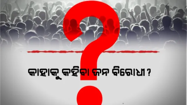 କାହାକୁ କହିବା ଜନ ବିରୋଧୀ? ଜନତାଙ୍କ ସ୍ୱର ଉଠାଇବା ନା ଜନତାଙ୍କୁ ଠକିବା?