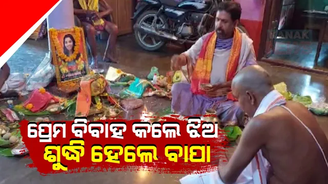 ପ୍ରେମ ବିବାହ କଲେ ଝିଅ, ବଞ୍ଚି ଥାଉ ଥାଉ ଝିଅକୁ ଶୁଦ୍ଧି ହୋଇଗଲେ ବାପା ।