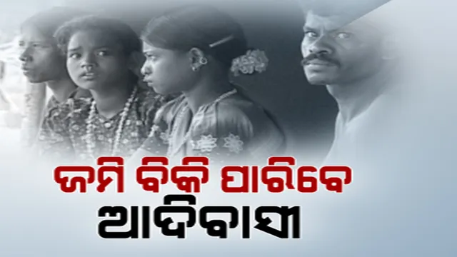 ଜମି ବିକ୍ରି କରିପାରିବେ ଆଦିବାସୀ । କ୍ୟାବିନେଟର ନିଷ୍ପତି ପରେ ତେଜିଲା ରାଜନୀତି
