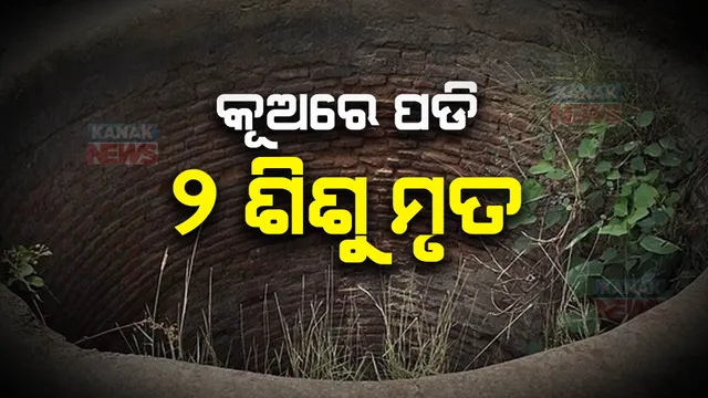 ଧାନ କାଟିବାକୁ ଯାଇଥିଲେ ପରିବାର ଲୋକ, ଫେରିବା ବେଳକୁ କୂଅରେ ପଡି ୨ ଶିଶୁ ମୃତ । ଢେଙ୍କାନାଳରୁ ଆସିଲା ଅଭାବନୀୟ ଘଟଣା ।    