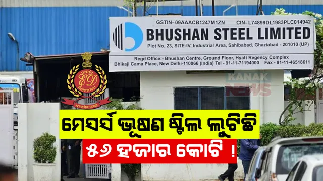 ୫୬ ହଜାର କୋଟି ଟଙ୍କା ହେରଫେର ମାମଲାରେ ଇଡିର ବଡ କାର୍ଯ୍ୟାନୁଷ୍ଠାନ । ମେସର୍ସ ଭୂଷଣ ଭୂଷଣ ଷ୍ଟିଲ ଲିମିଟେଡର ୫ ଅଧିକାରୀ ଗିରଫ