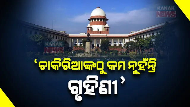 ସୁପ୍ରିମକୋର୍ଟଙ୍କ ଗୁରୁତ୍ୱପୂର୍ଣ୍ଣ ରାୟ । କହିଲେ ପରିବାରର ଚାକିରିଆଙ୍କଠୁ କିଛି କମ ନୁହଁନ୍ତି ଗୃହିଣୀ ।