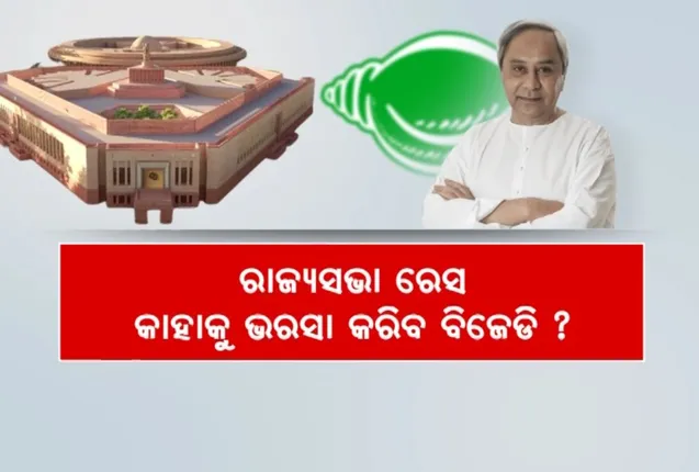 ରାଜ୍ୟସଭା ରେସ : କାହାକୁ ଭରସା କରିବ ବିଜେଡି? ନୂଆଙ୍କୁ ସୁଯୋଗ ନା ବରିଷ୍ଠଙ୍କ ଉପରେ ଭରସା !
