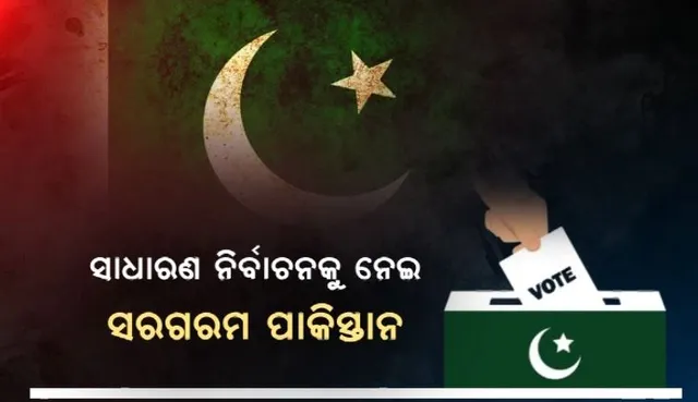 ସାଧାରଣ ନିର୍ବାଚନ ପାଇଁ ସରଗରମ ପାକିସ୍ତାନ ରାଜନୀତି । ଆଗାମୀ ୫ବର୍ଷ ପାଇଁ ଜନତା ସ୍ଥିର କରିବେ ନୂଆ ସରକାର