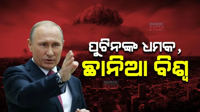 ପୁଟିନଙ୍କ ପରମାଣୁ ଆକ୍ରମଣ ଧମକରେ ଛାନିଆ ବିଶ୍ୱ ।