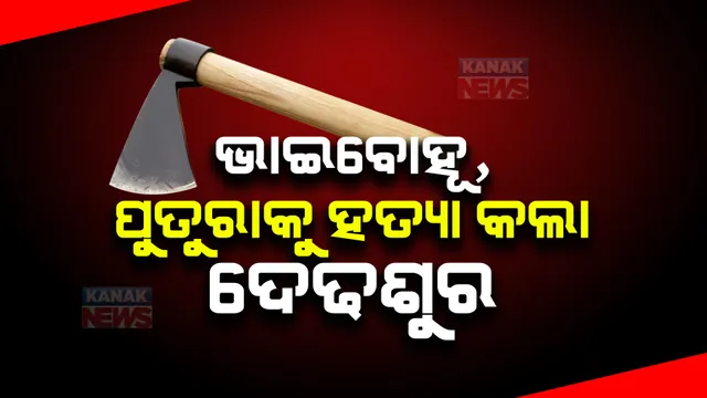 ନୃଶଂସ ଦେଢଶୁରର ଉନ୍ମତ୍ତ କାଣ୍ଡ । ଭାଇବୋହୂ ଓ ବର୍ଷକର ପୁତୁରାକୁ କୁରାଢିରେ ହାଣି କଲା ହତ୍ୟା ।