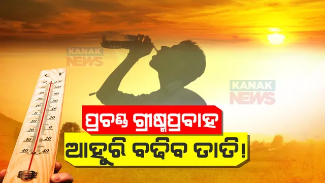 ସାବଧାନ ! ଆହୁରି ୨ ଡିଗ୍ରୀ ବଢିପାରେ ତାତି । ୪ରୁ ୫ ଦିନ ଯାଏଁ ଭୀଷଣ ଗ୍ରୀଷ୍ମ ପ୍ରବାହ ଆଶଙ୍କା ।