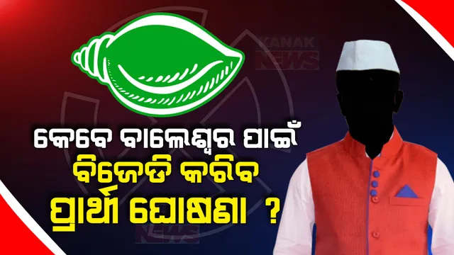 ବାଲେଶ୍ୱର ଲୋକସଭା ପାଇଁ କାହିଁକି ବିଜେଡି ବିଳମ୍ବ କରୁଛି ପ୍ରାର୍ଥୀ ଘୋଷଣା । କେଉଁଠି ଅଟକିଛି ବାଲେଶ୍ୱର ବିଜେଡିର ଅଙ୍କ
